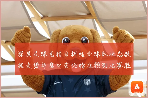 深度足球竞猜分析结合球队状态数据走势与盘口变化精准预测比赛胜数据研判-深度解析