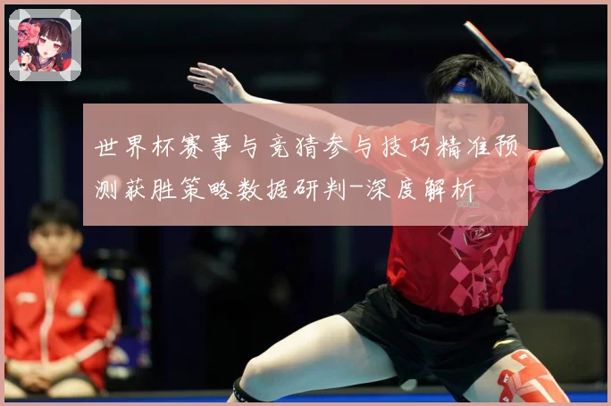 世界杯赛事与竞猜参与技巧精准预测获胜策略数据研判-深度解析