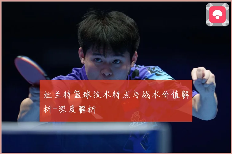 杜兰特篮球技术特点与战术价值解析-深度解析