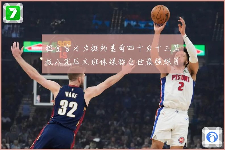 掘金官方力挺约基奇四十分十三篮板八完压文班休媒称当世最强球员赛场复盘-深度解析