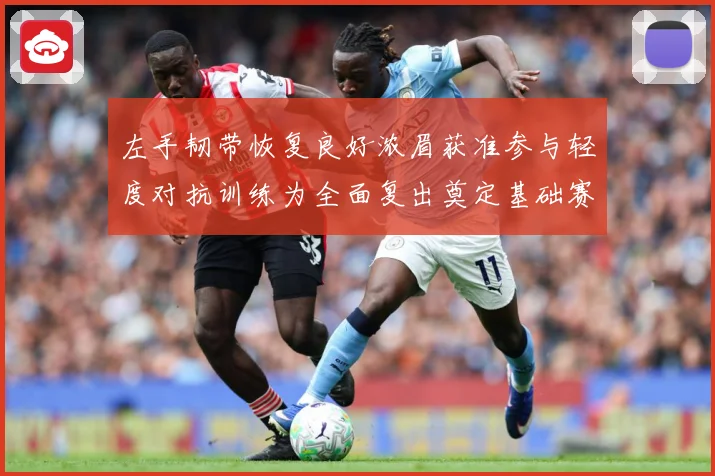 左手韧带恢复良好浓眉获准参与轻度对抗训练为全面复出奠定基础赛场复盘-深度解析