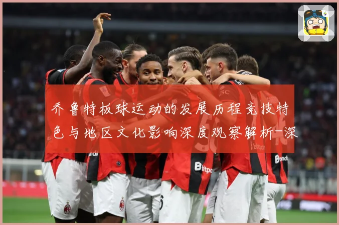 乔鲁特板球运动的发展历程竞技特色与地区文化影响深度观察解析-深度解析