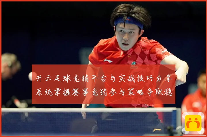 开云足球竞猜平台与实战技巧分享系统掌握赛事竞猜参与策略争取稳数据研判-深度解析