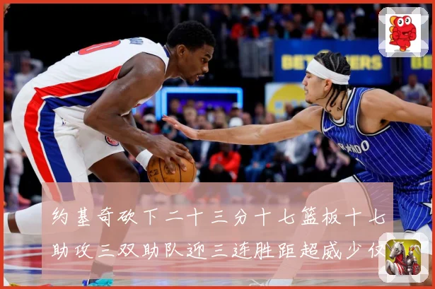 约基奇砍下二十三分十七篮板十七助攻三双助队迎三连胜距超威少仅赛场复盘-深度解析