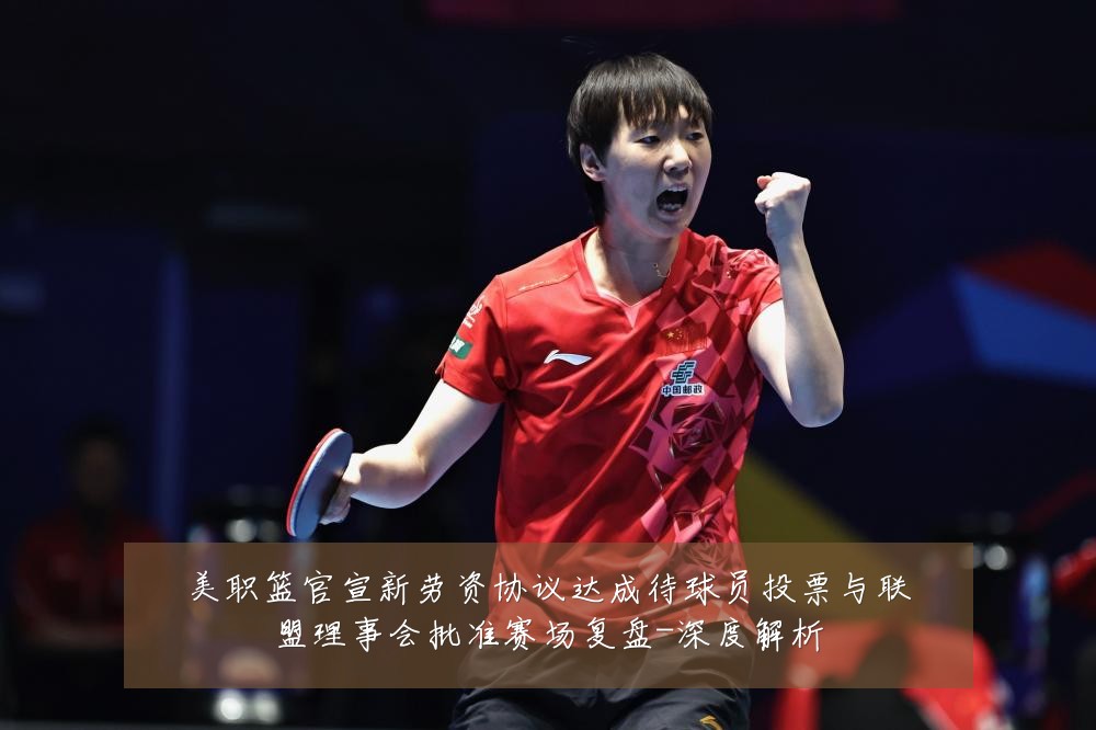 美职篮官宣新劳资协议达成待球员投票与联盟理事会批准赛场复盘-深度解析