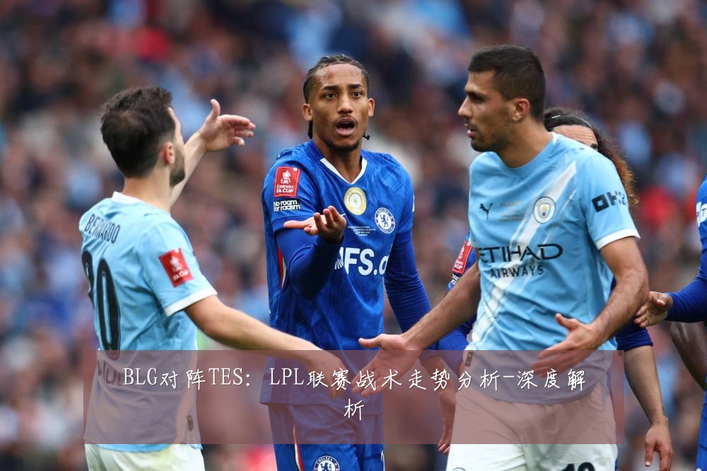 BLG对阵TES：LPL联赛战术走势分析-深度解析