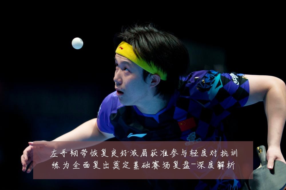 左手韧带恢复良好浓眉获准参与轻度对抗训练为全面复出奠定基础赛场复盘-深度解析