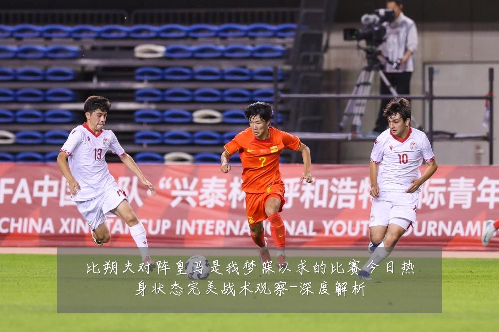 比朔夫对阵皇马是我梦寐以求的比赛今日热身状态完美战术观察-深度解析
