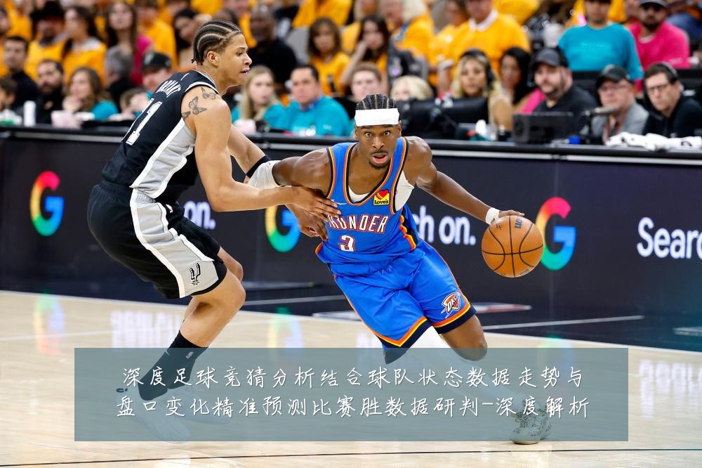 深度足球竞猜分析结合球队状态数据走势与盘口变化精准预测比赛胜数据研判-深度解析