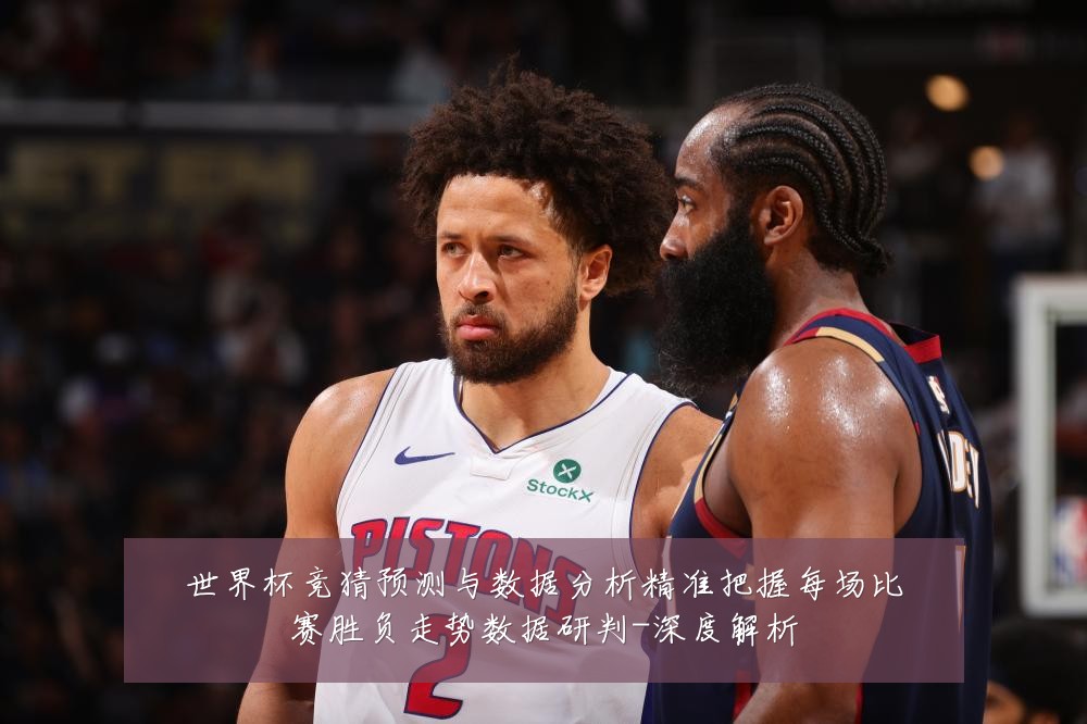 世界杯竞猜预测与数据分析精准把握每场比赛胜负走势数据研判-深度解析