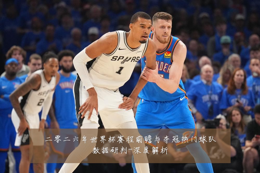 二零二六年世界杯赛程前瞻与夺冠热门球队数据研判-深度解析