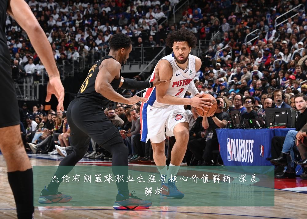 杰伦布朗篮球职业生涯与核心价值解析-深度解析